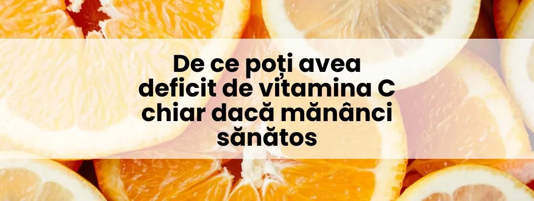 De ce poți avea deficit de vitamina C chiar dacă mănânci sănătos
