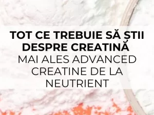 Tot ce trebuie să știi despre creatină mai ales Advanced Creatine de la Neutrient