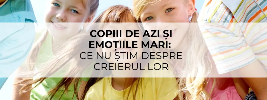 Copiii de azi și emoțiile mari: ce nu știm despre creierul lor