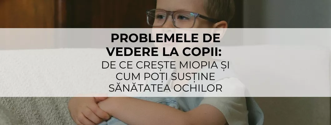 Problemele de vedere la copii: de ce crește miopia și cum poți susține sănătatea ochilor