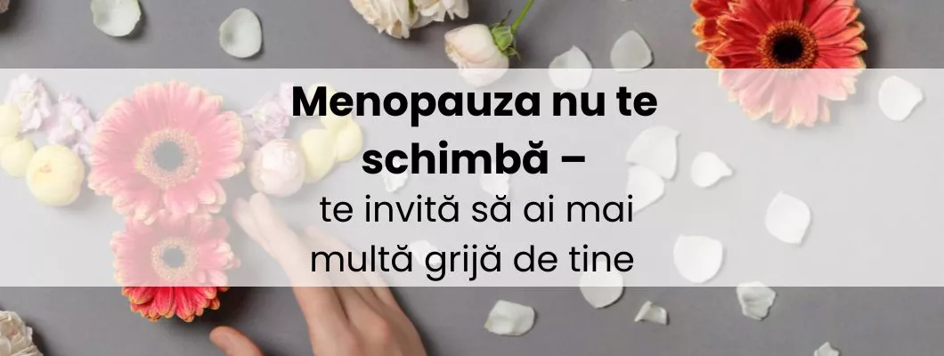 Menopauza nu te schimbă – te invită să ai mai multă grijă de tine