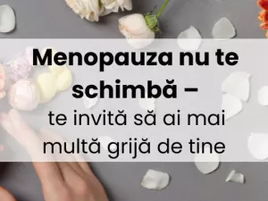Menopauza nu te schimbă – te invită să ai mai multă grijă de tine