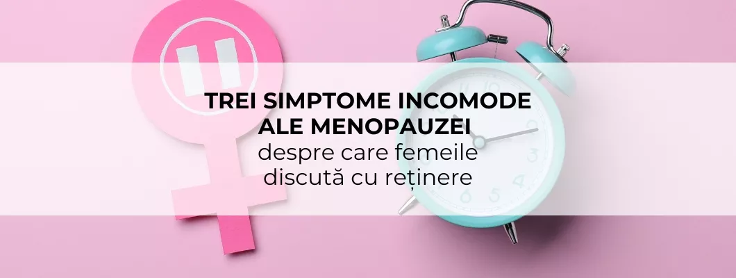 Trei simptome incomode ale menopauzei-despre care femeile discută cu reținere