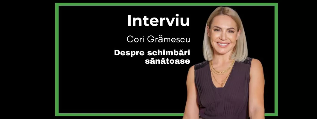 Despre schimbări sănătoase cu Cori Grămescu