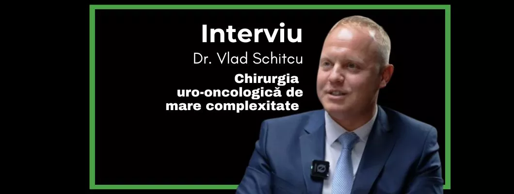 Chirurgia uro-oncologică de mare complexitate – Interviu cu Dr. Vlad Schitcu