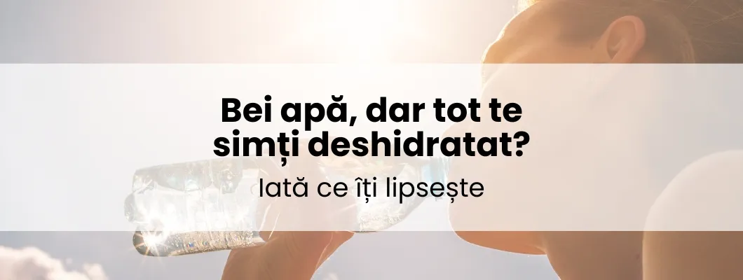 Bei apă, dar tot te simți deshidratat? Iată ce îți lipsește