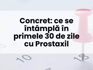 Concret: ce se întâmplă în primele 30 de zile cu Prostaxil