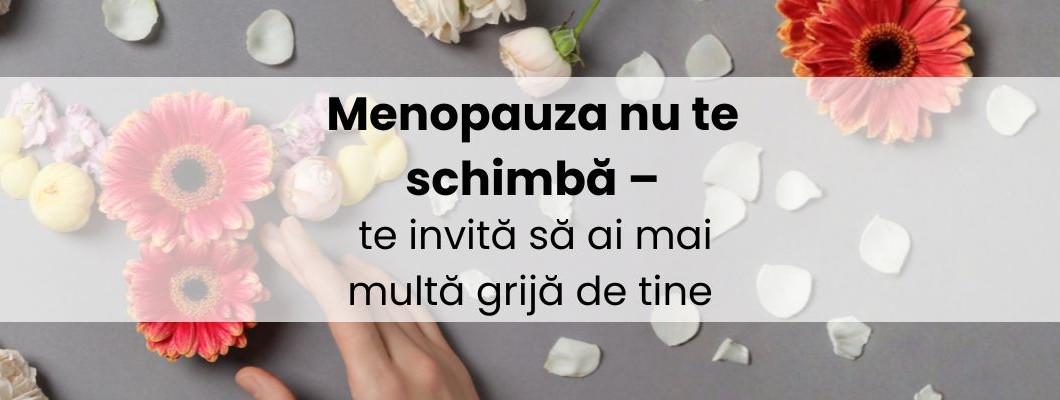 Menopauza nu te schimbă – te invită să ai mai multă grijă de tine