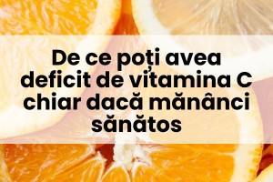 De ce poți avea deficit de vitamina C chiar dacă mănânci sănătos