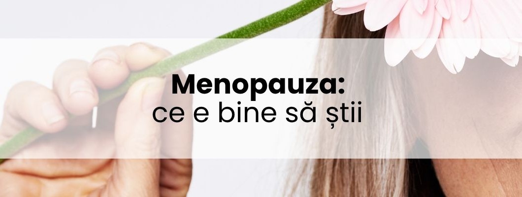 Menopauza, ce e bine să știi și cum ai grijă de tine