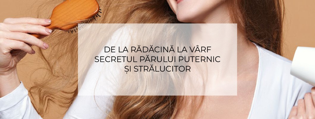De la rădăcină la vârf- Secretul părului puternic și strălucitor