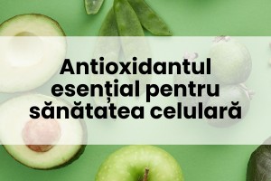 Antioxidantul esențial pentru sănătatea celulară