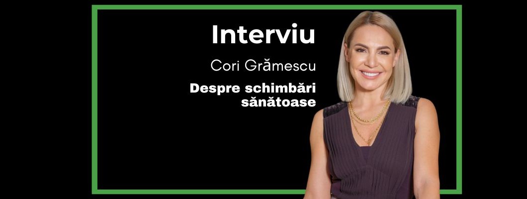 Despre schimbări sănătoase cu Cori Grămescu