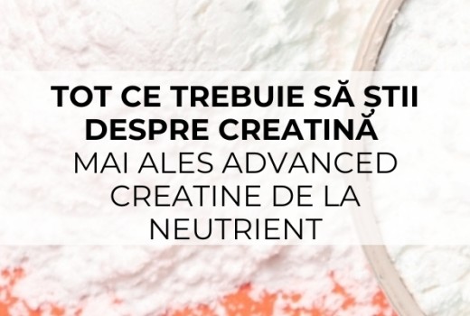 Tot ce trebuie să știi despre creatină mai ales Advanced Creatine de la Neutrient