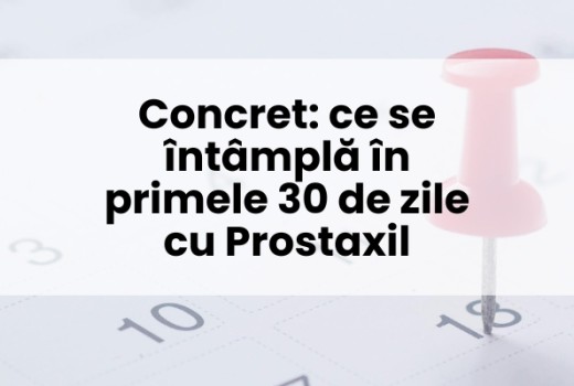 Concret: ce se întâmplă în primele 30 de zile cu Prostaxil