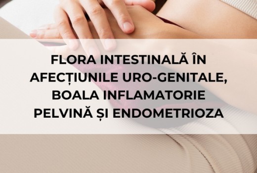 Flora intestinală în afecțiunile uro-genitale, boala inflamatorie pelvină și endometrioza