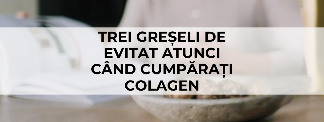 Trei greșeli de evitat atunci când cumpărați colagen